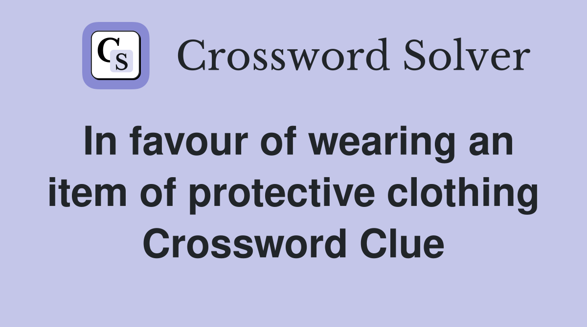In favour of wearing an item of protective clothing Crossword Clue